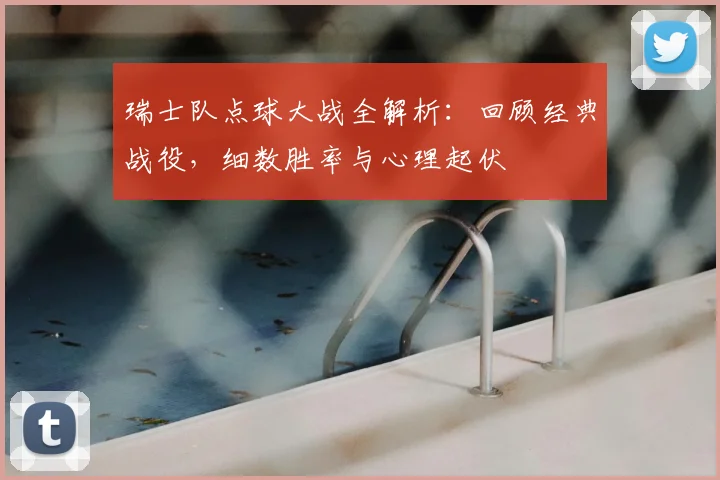 瑞士队点球大战全解析：回顾经典战役，细数胜率与心理起伏