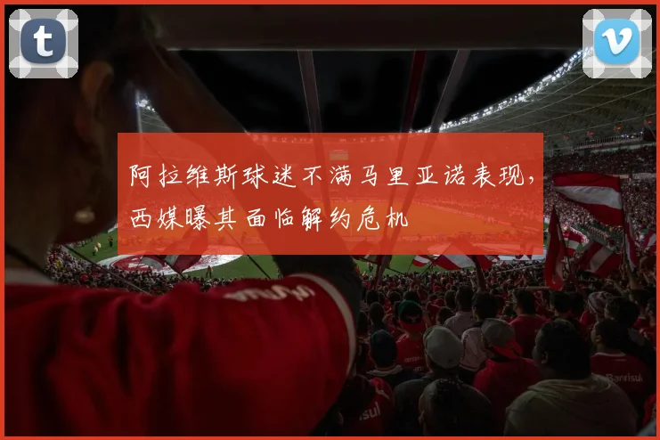 阿拉维斯球迷不满马里亚诺表现，西媒曝其面临解约危机
